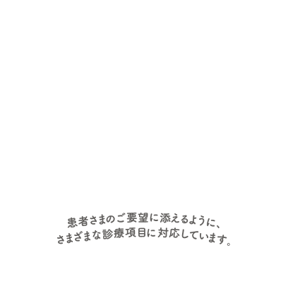 患者さまのご要望に添えるように、さまざまな診療項目に対応しています。