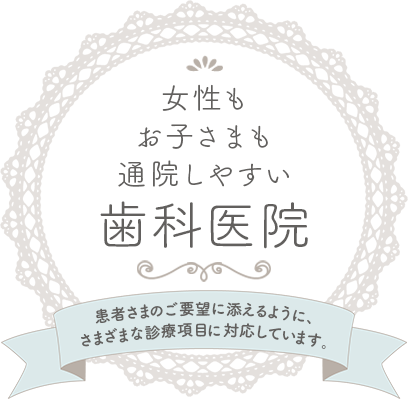 女性もお子さまも通院しやすい歯科医院